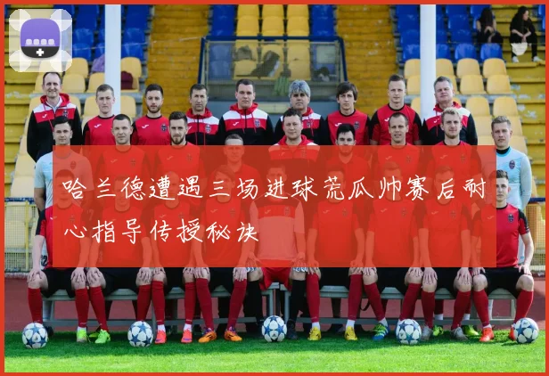 哈兰德遭遇三场进球荒瓜帅赛后耐心指导传授秘诀