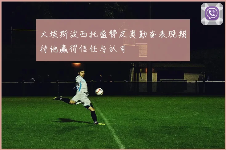 大埃斯波西托盛赞皮奥勤奋表现期待他赢得信任与认可