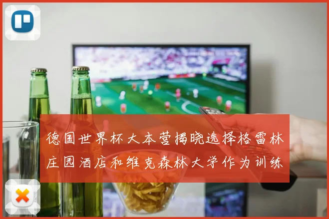 德国世界杯大本营揭晓选择格雷林庄园酒店和维克森林大学作为训练基地