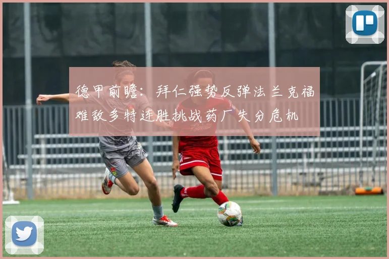 德甲前瞻：拜仁强势反弹法兰克福难敌多特连胜挑战药厂失分危机