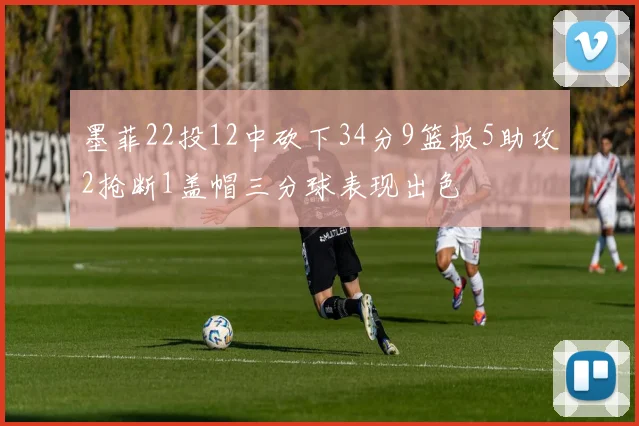 墨菲22投12中砍下34分9篮板5助攻2抢断1盖帽三分球表现出色