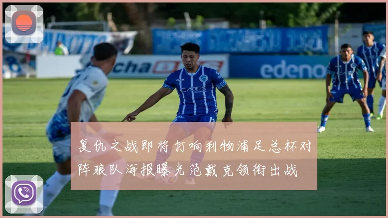 复仇之战即将打响利物浦足总杯对阵狼队海报曝光范戴克领衔出战