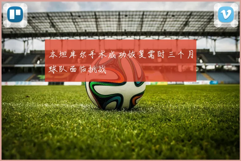 本坦库尔手术成功恢复需时三个月球队面临挑战
