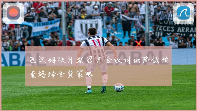 西汉姆联计划召开会议讨论降低帕奎塔转会费策略
