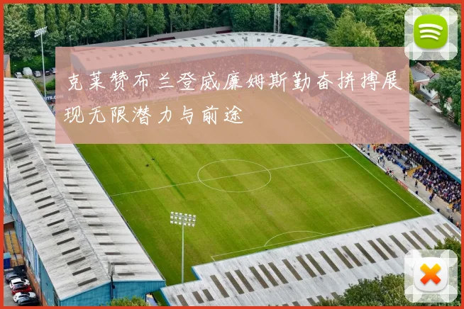 克莱赞布兰登威廉姆斯勤奋拼搏展现无限潜力与前途