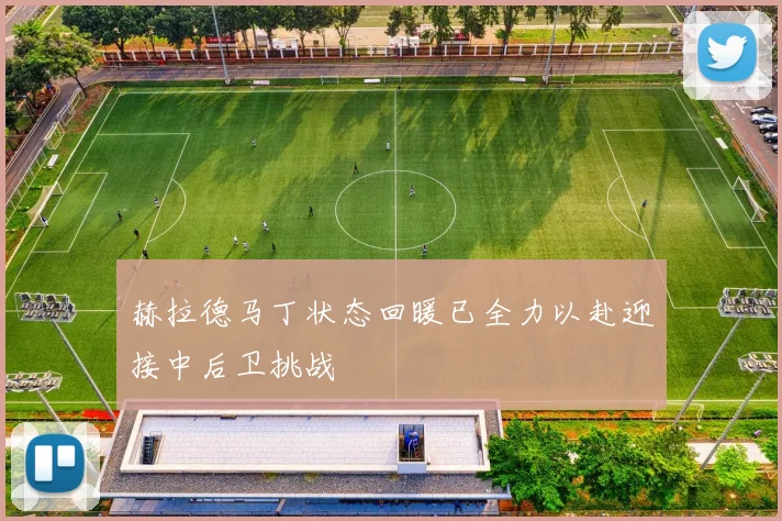 赫拉德马丁状态回暖已全力以赴迎接中后卫挑战