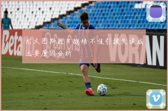 尤文图斯近年战绩不佳引援失误成主要原因分析