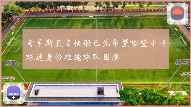 考辛斯直言快船已无希望哈登小卡球迷身份难掩球队困境