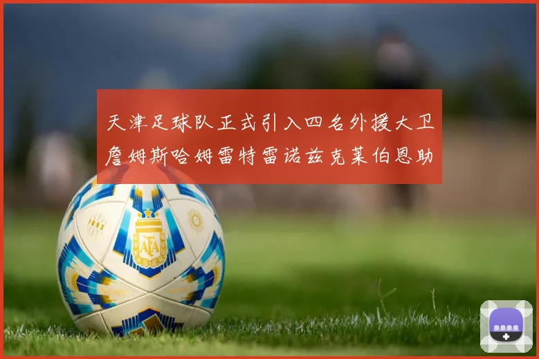 天津足球队正式引入四名外援大卫詹姆斯哈姆雷特雷诺兹克莱伯恩助力新赛季