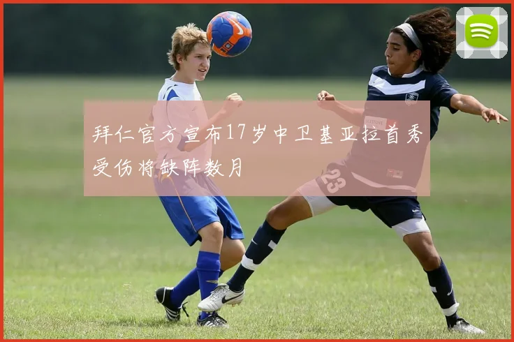 拜仁官方宣布17岁中卫基亚拉首秀受伤将缺阵数月