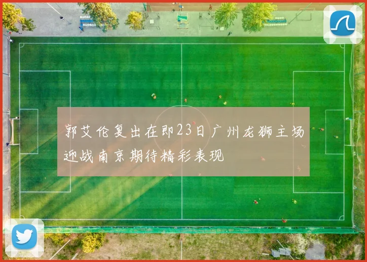 郭艾伦复出在即23日广州龙狮主场迎战南京期待精彩表现